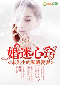 婚迷心窍，宋先生的私藏爱妻